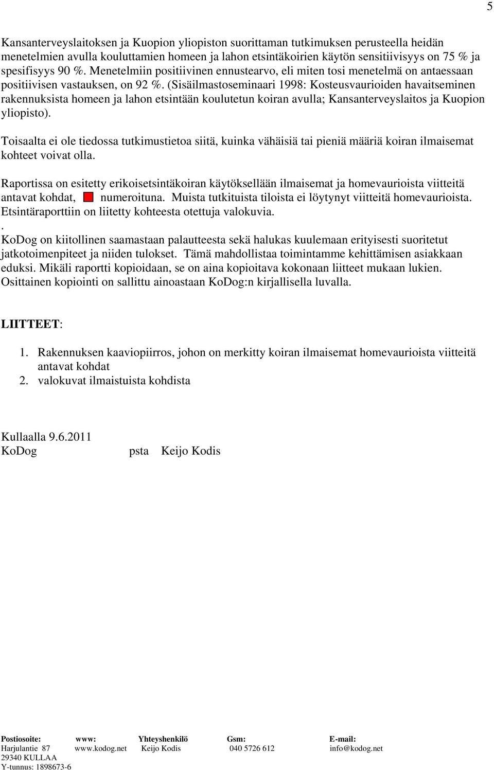 (Sisäilmastoseminaari 1998: Kosteusvaurioiden havaitseminen rakennuksista homeen ja lahon etsintään koulutetun koiran avulla; Kansanterveyslaitos ja Kuopion yliopisto).