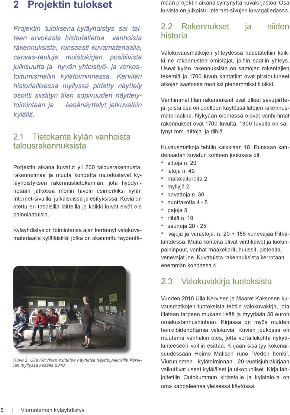 Kervilän historiallisessa myllyssä pidetty näyttely osoitti siistityn tilan sopivuuden näyttelytoimintaan ja kesänäyttelyt jatkuvatkin kylällä. 2.