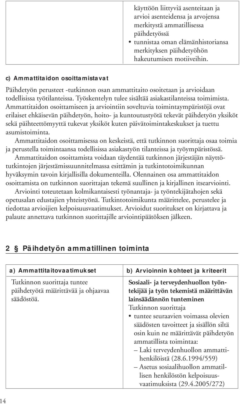 Ammattitaidon osoittamiseen ja arviointiin soveltuvia toimintaympäristöjä ovat erilaiset ehkäisevän päihdetyön, hoito- ja kuntoutustyötä tekevät päihdetyön yksiköt sekä päihteettömyyttä tukevat