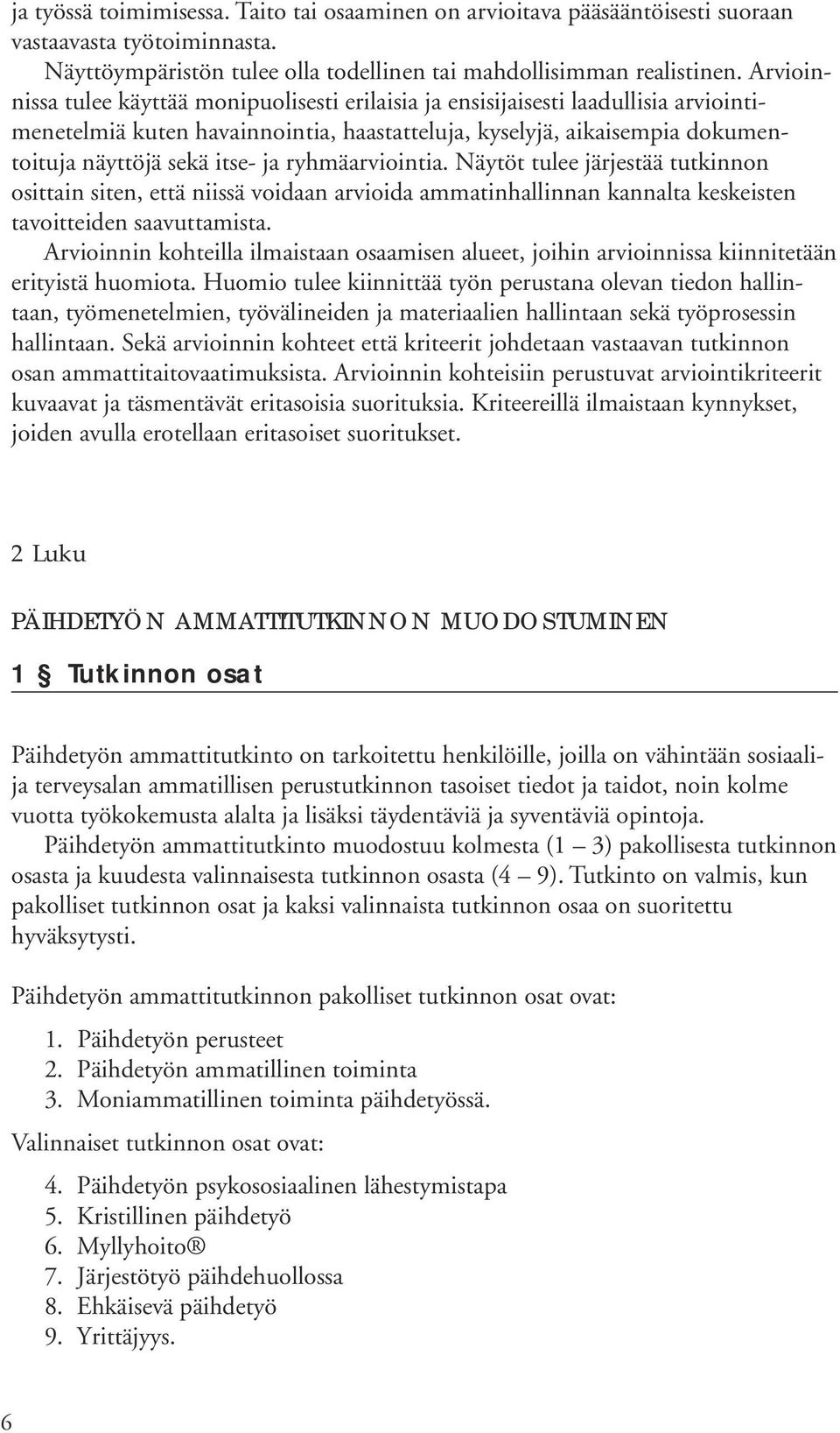 ryhmäarviointia. Näytöt tulee järjestää tutkinnon osittain siten, että niissä voidaan arvioida ammatinhallinnan kannalta keskeisten tavoitteiden saavuttamista.