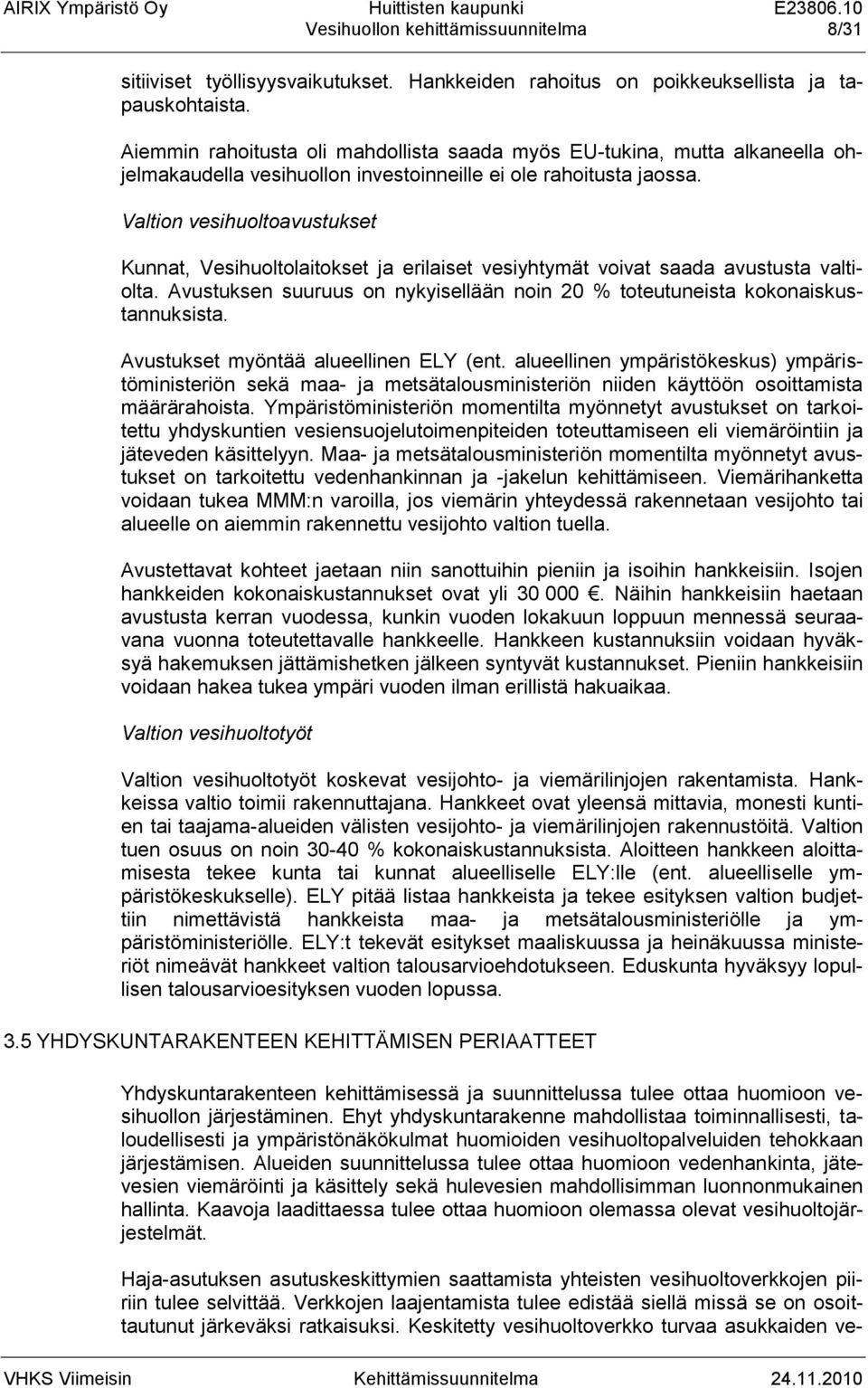 Valtion vesihuoltoavustukset Kunnat, Vesihuoltolaitokset ja erilaiset vesiyhtymät voivat saada avustusta valtiolta. Avustuksen suuruus on nykyisellään noin 20 % toteutuneista kokonaiskustannuksista.