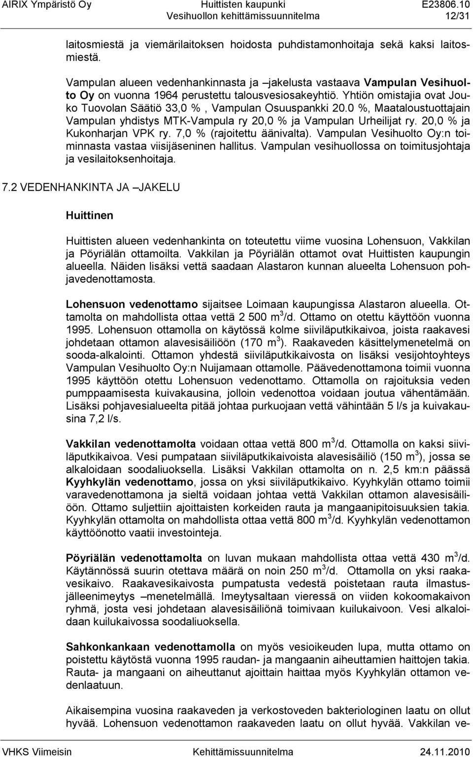 Yhtiön omistajia ovat Jouko Tuovolan Säätiö 33,0 %, Vampulan Osuuspankki 20.0 %, Maataloustuottajain Vampulan yhdistys MTK-Vampula ry 20,0 % ja Vampulan Urheilijat ry. 20,0 % ja Kukonharjan VPK ry.