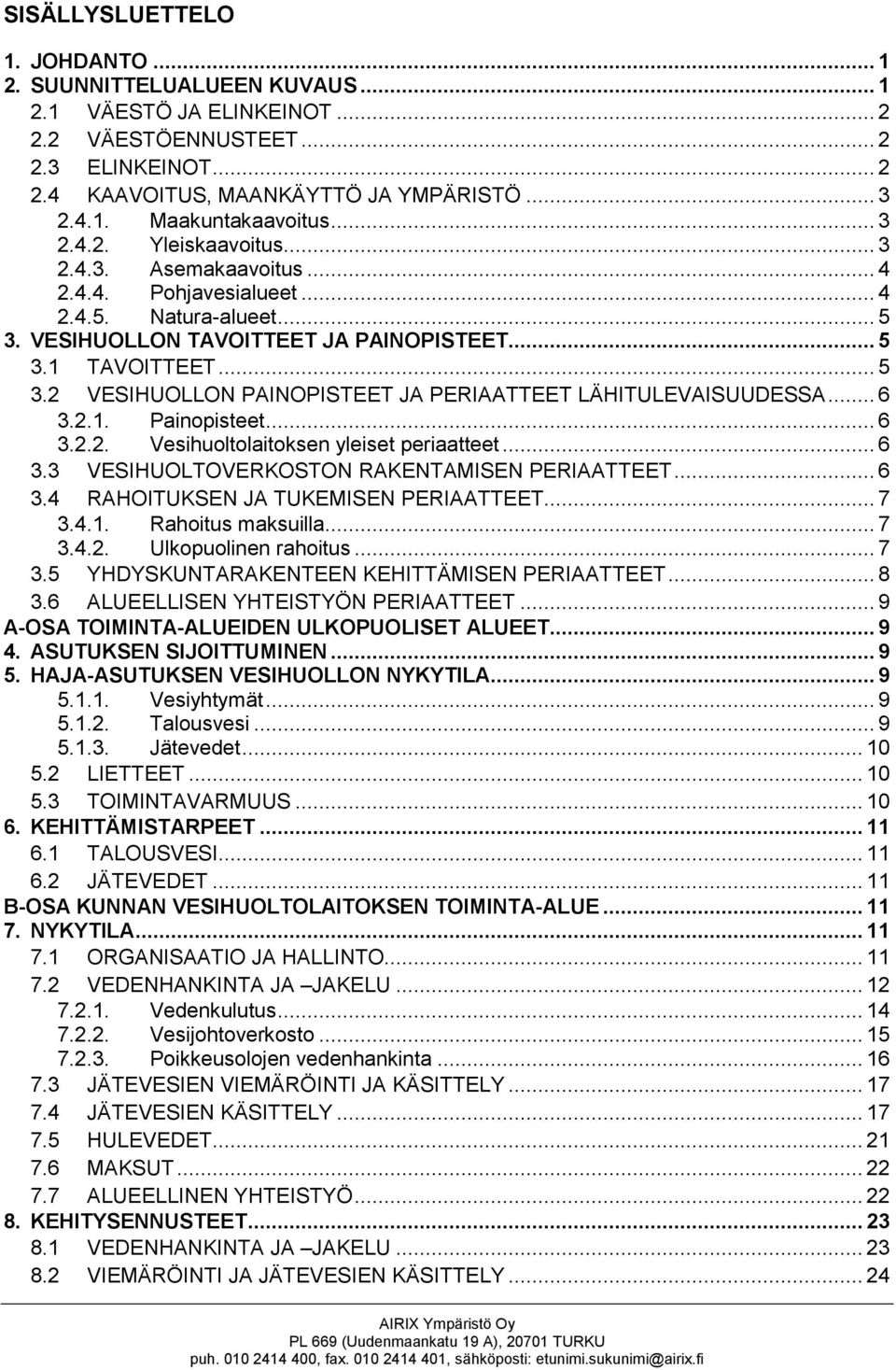 .. 6 3.2.1. Painopisteet... 6 3.2.2. Vesihuoltolaitoksen yleiset periaatteet... 6 3.3 VESIHUOLTOVERKOSTON RAKENTAMISEN PERIAATTEET... 6 3.4 RAHOITUKSEN JA TUKEMISEN PERIAATTEET... 7 3.4.1. Rahoitus maksuilla.