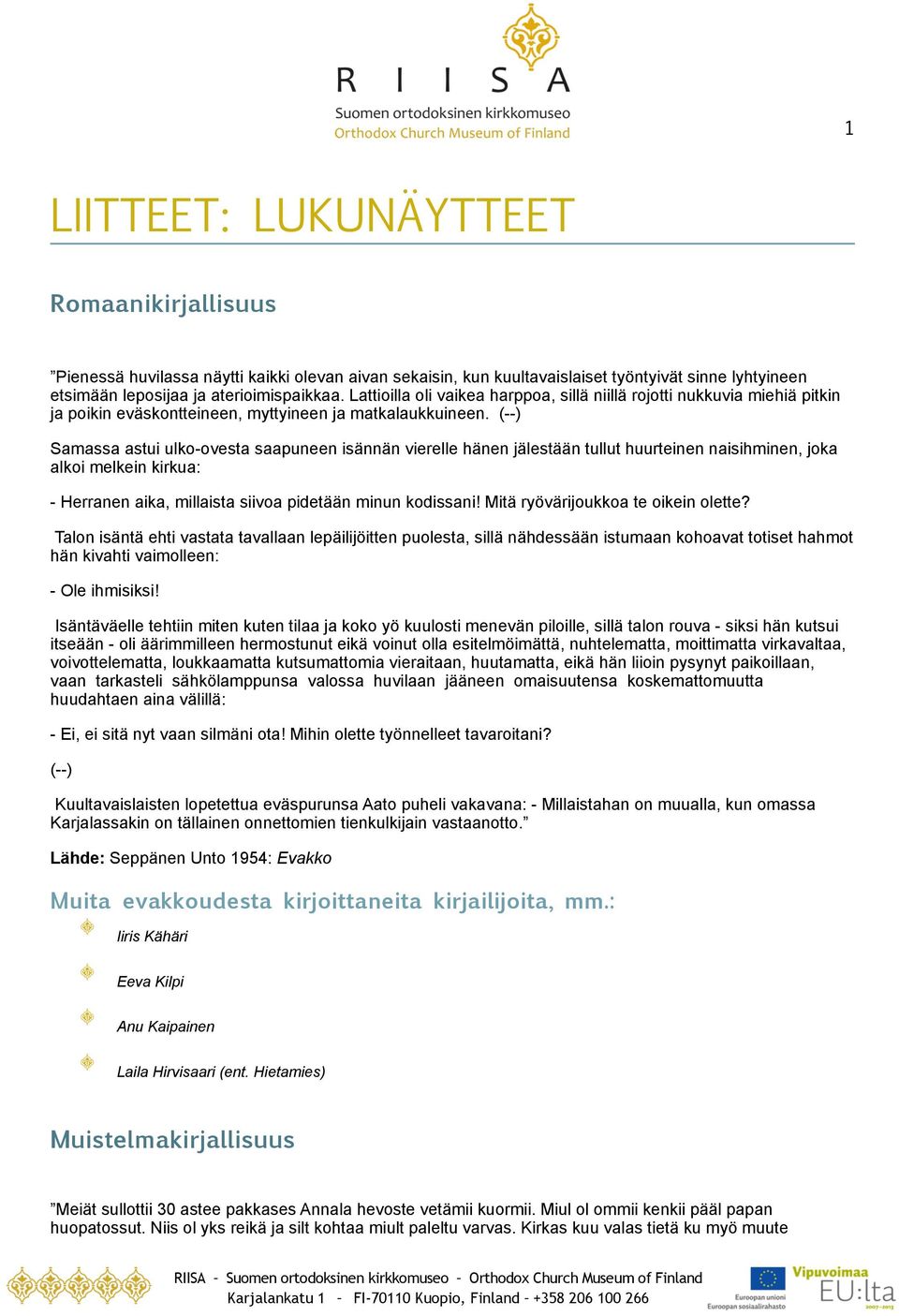 (--) Samassa astui ulko-ovesta saapuneen isännän vierelle hänen jälestään tullut huurteinen naisihminen, joka alkoi melkein kirkua: - Herranen aika, millaista siivoa pidetään minun kodissani Mitä