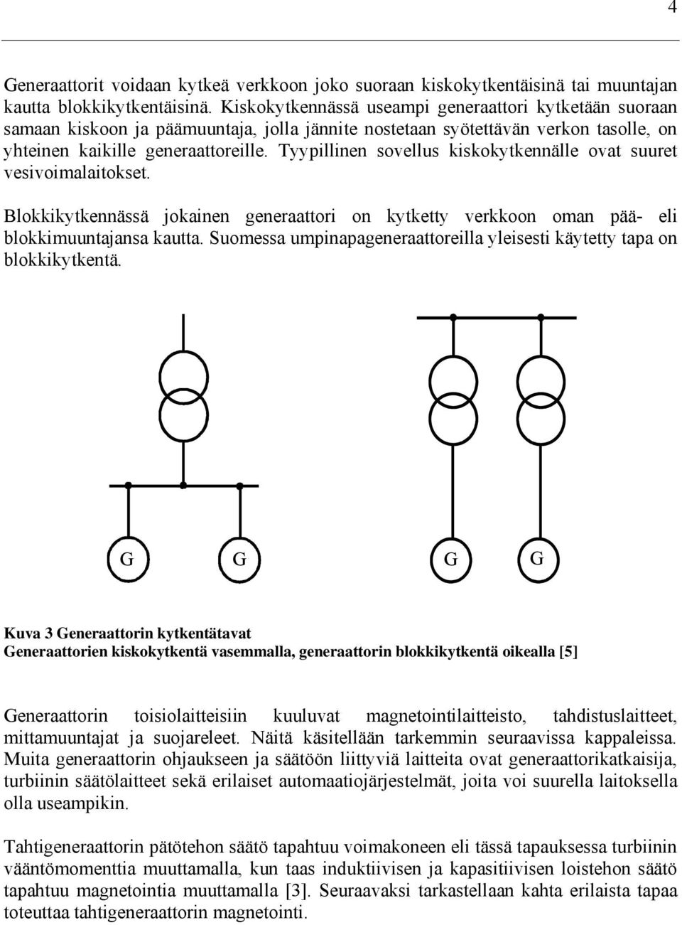 Tyypillinen sovellus kiskokytkennälle ovat suuret vesivoimalaitokset. Blokkikytkennässä jokainen generaattori on kytketty verkkoon oman pää- eli blokkimuuntajansa kautta.