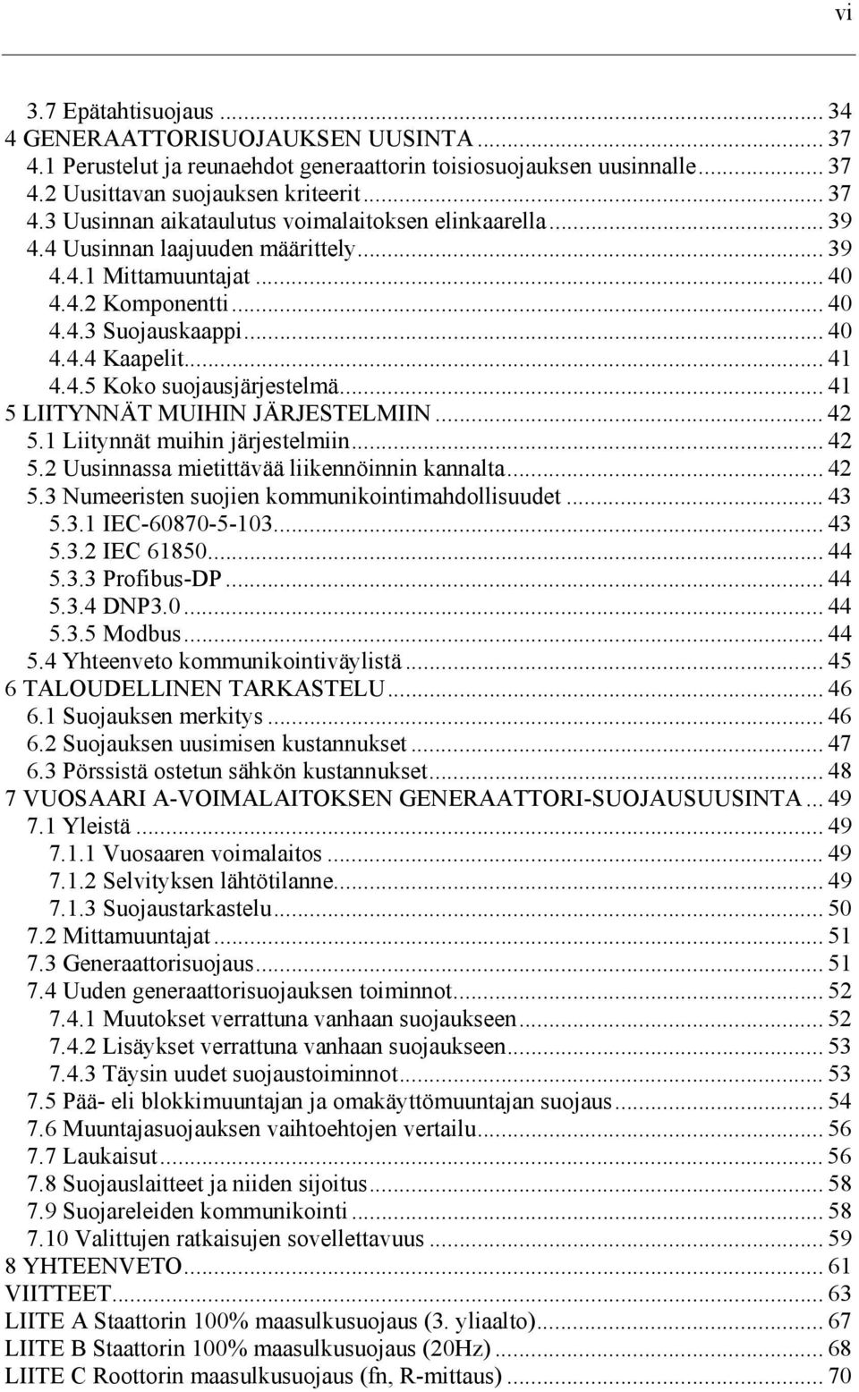 .. 41 5 LIITYNNÄT MUIHIN JÄRJESTELMIIN... 42 5.1 Liitynnät muihin järjestelmiin... 42 5.2 Uusinnassa mietittävää liikennöinnin kannalta... 42 5.3 Numeeristen suojien kommunikointimahdollisuudet... 43 5.