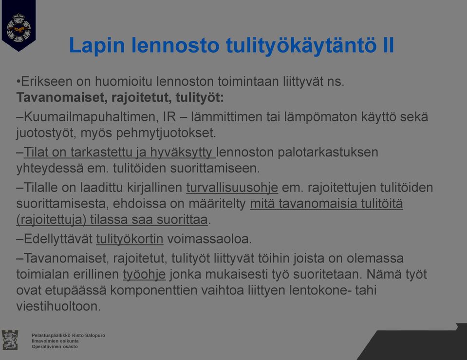 Tilat on tarkastettu ja hyväksytty lennoston palotarkastuksen yhteydessä em. tulitöiden suorittamiseen. Tilalle on laadittu kirjallinen turvallisuusohje em.