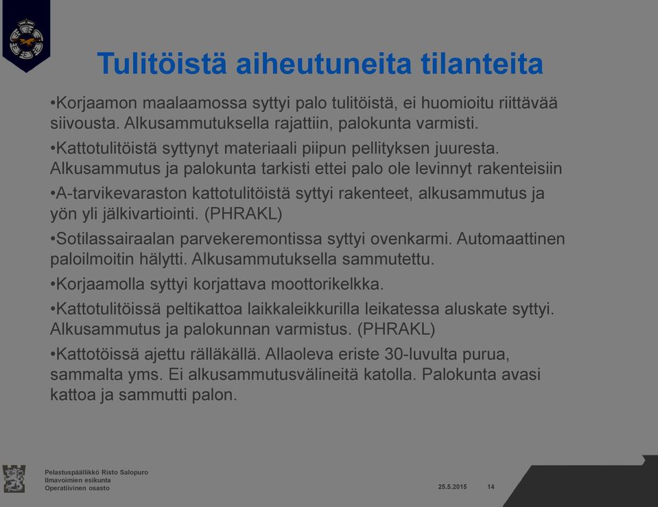 Alkusammutus ja palokunta tarkisti ettei palo ole levinnyt rakenteisiin A-tarvikevaraston kattotulitöistä syttyi rakenteet, alkusammutus ja yön yli jälkivartiointi.