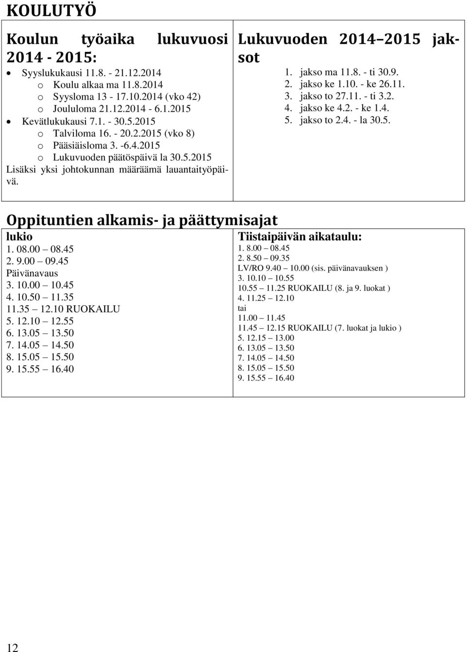 10. - ke 26.11. 3. jakso to 27.11. - ti 3.2. 4. jakso ke 4.2. - ke 1.4. 5. jakso to 2.4. - la 30.5. Oppituntien alkamis- ja päättymisajat lukio 1. 08.00 08.45 2. 9.00 09.45 Päivänavaus 3. 10.00 10.