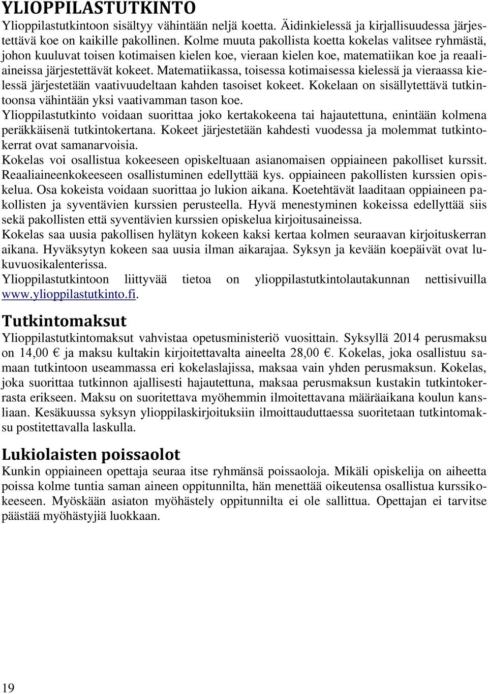 Matematiikassa, toisessa kotimaisessa kielessä ja vieraassa kielessä järjestetään vaativuudeltaan kahden tasoiset kokeet. Kokelaan on sisällytettävä tutkintoonsa vähintään yksi vaativamman tason koe.