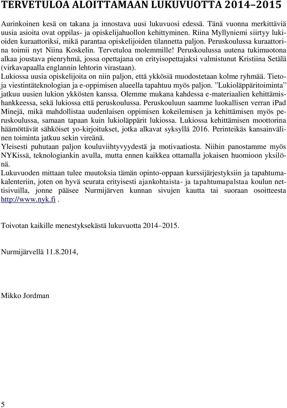 Peruskoulussa uutena tukimuotona alkaa joustava pienryhmä, jossa opettajana on erityisopettajaksi valmistunut Kristiina Setälä (virkavapaalla englannin lehtorin virastaan).