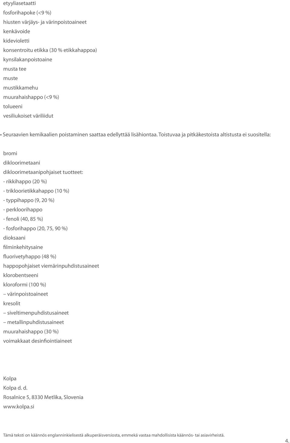 Toistuvaa ja pitkäkestoista altistusta ei suositella: bromi dikloorimetaani dikloorimetaanipohjaiset tuotteet: - rikkihappo (20 %) - trikloorietikkahappo (10 %) - typpihappo (9, 20 %) -