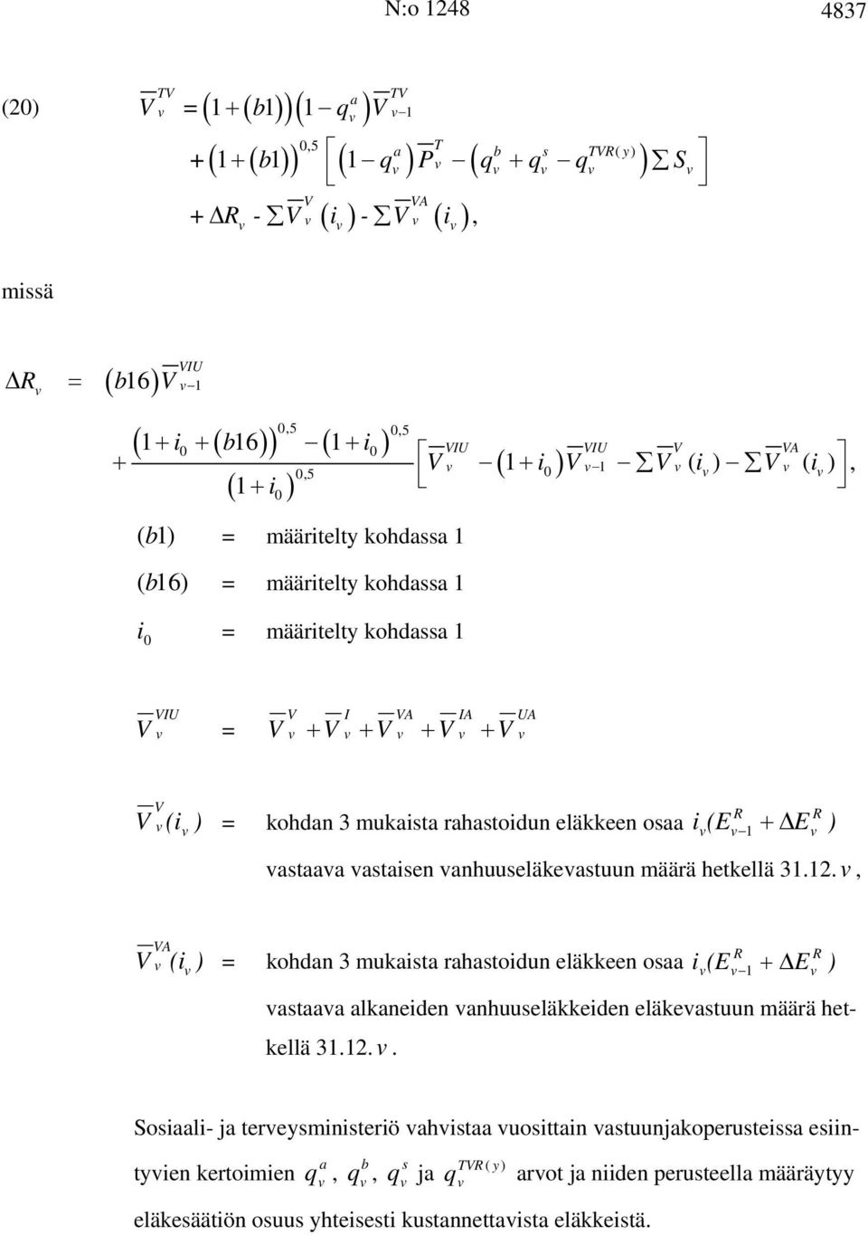 1 + ΔE astaaa astaisen anhuuseläkeastuun määrä hetkellä 31.12. R ) A (i ) = kohdan 3 mukaista rahastoidun eläkkeen osaa i (E R 1 + ΔE astaaa alkaneiden anhuuseläkkeiden eläkeastuun määrä hetkellä 31.