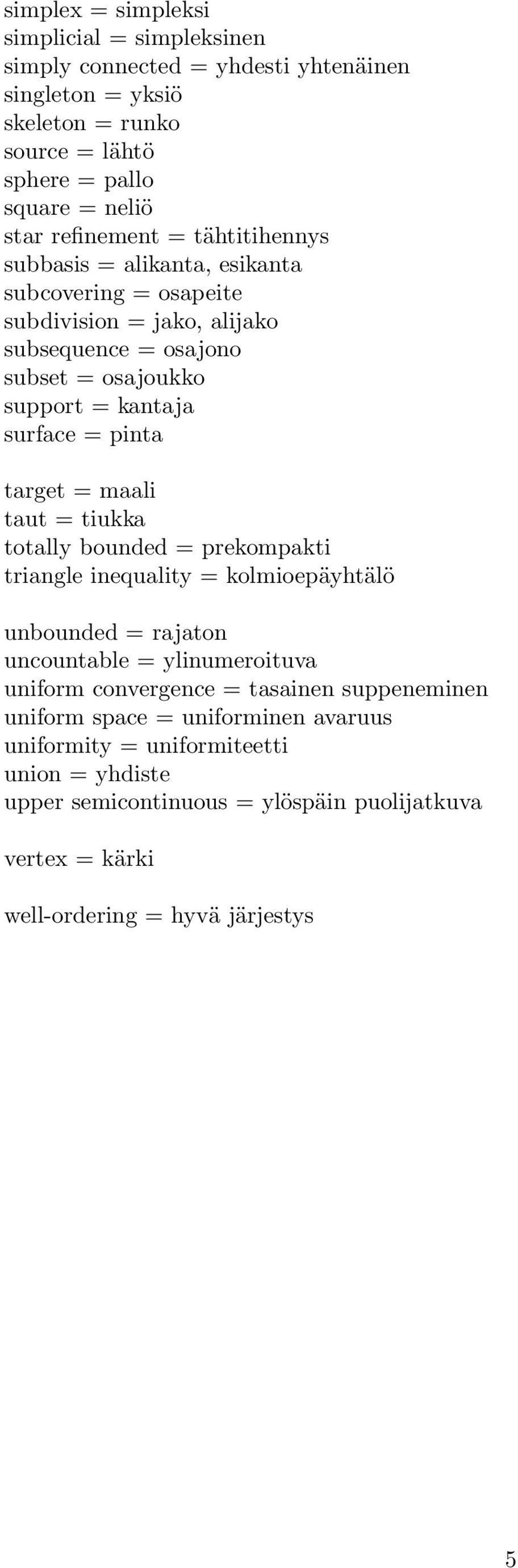 pinta target = maali taut = tiukka totally bounded = prekompakti triangle inequality = kolmioepäyhtälö unbounded = rajaton uncountable = ylinumeroituva uniform convergence =