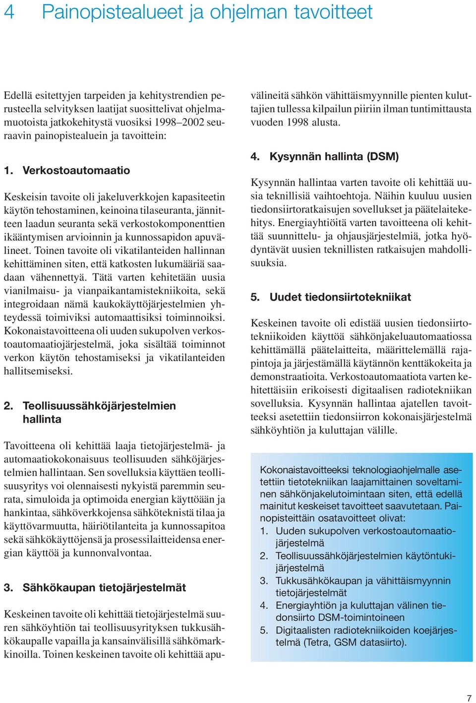 Verkostoautomaatio Keskeisin tavoite oli jakeluverkkojen kapasiteetin käytön tehostaminen, keinoina tilaseuranta, jännitteen laadun seuranta sekä verkostokomponenttien ikääntymisen arvioinnin ja