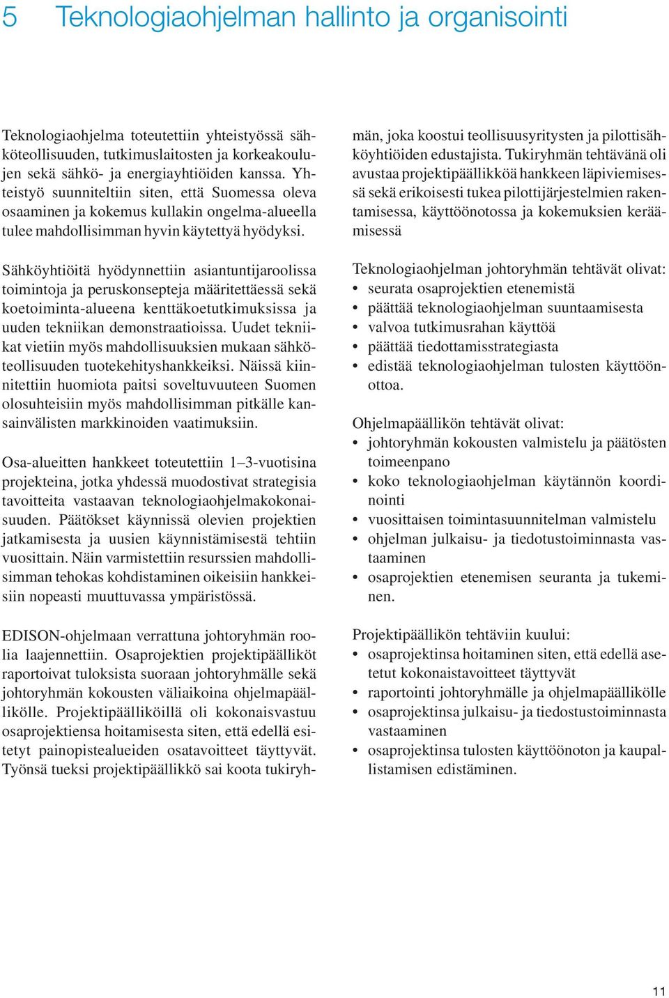 Sähköyhtiöitä hyödynnettiin asiantuntijaroolissa toimintoja ja peruskonsepteja määritettäessä sekä koetoiminta-alueena kenttäkoetutkimuksissa ja uuden tekniikan demonstraatioissa.