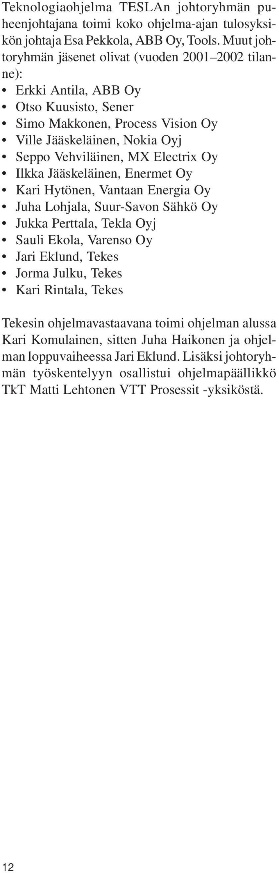 Electrix Oy Ilkka Jääskeläinen, Enermet Oy Kari Hytönen, Vantaan Energia Oy Juha Lohjala, Suur-Savon Sähkö Oy Jukka Perttala, Tekla Oyj Sauli Ekola, Varenso Oy Jari Eklund, Tekes Jorma Julku,