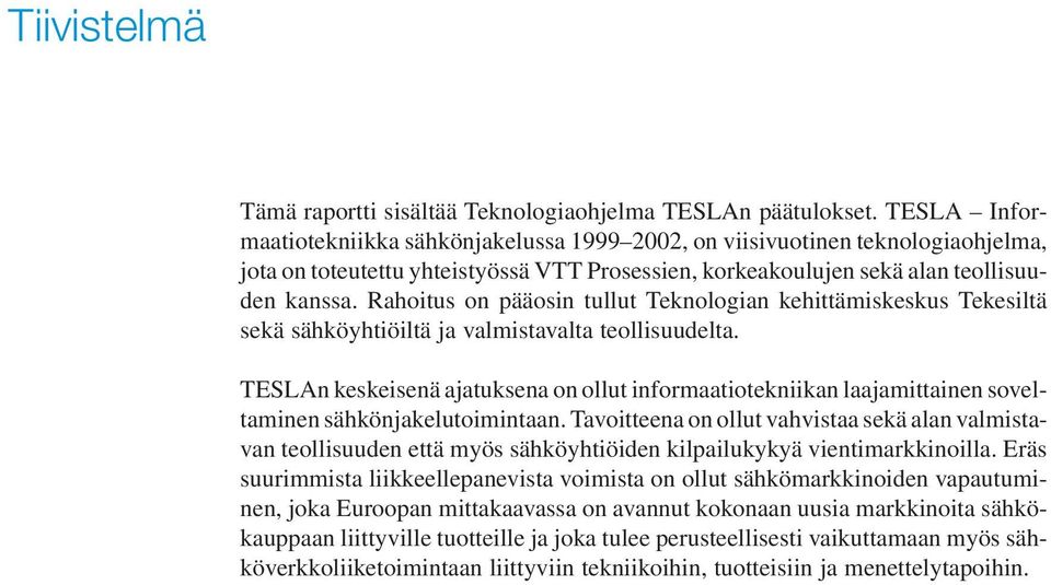 Rahoitus on pääosin tullut Teknologian kehittämiskeskus Tekesiltä sekä sähköyhtiöiltä ja valmistavalta teollisuudelta.