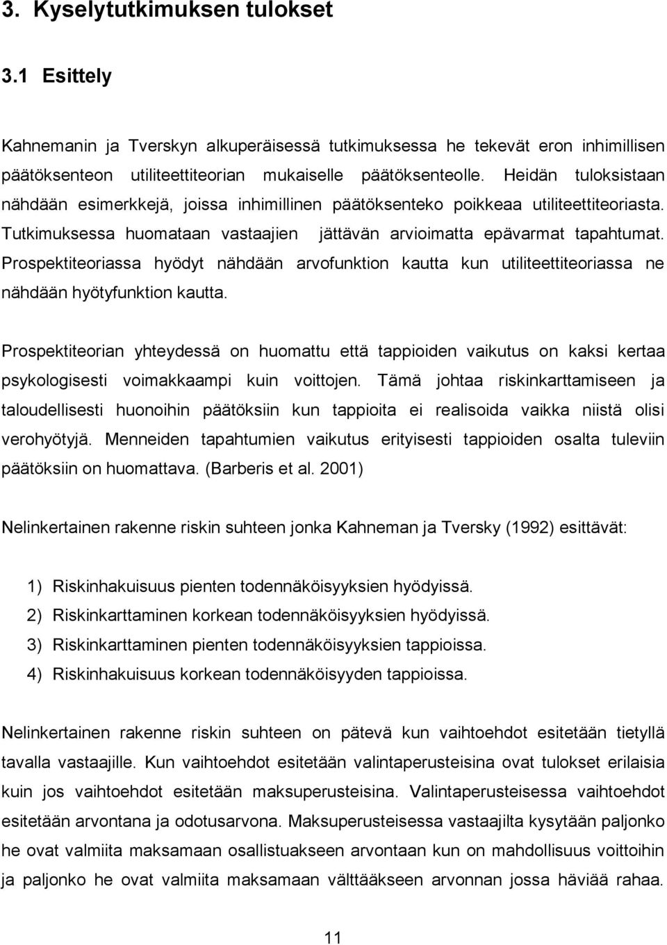 Prospektiteoriassa hyödyt nähdään arvofunktion kautta kun utiliteettiteoriassa ne nähdään hyötyfunktion kautta.