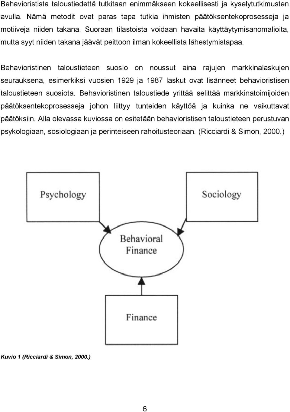 Behavioristinen taloustieteen suosio on noussut aina rajujen markkinalaskujen seurauksena, esimerkiksi vuosien 1929 ja 1987 laskut ovat lisänneet behavioristisen taloustieteen suosiota.