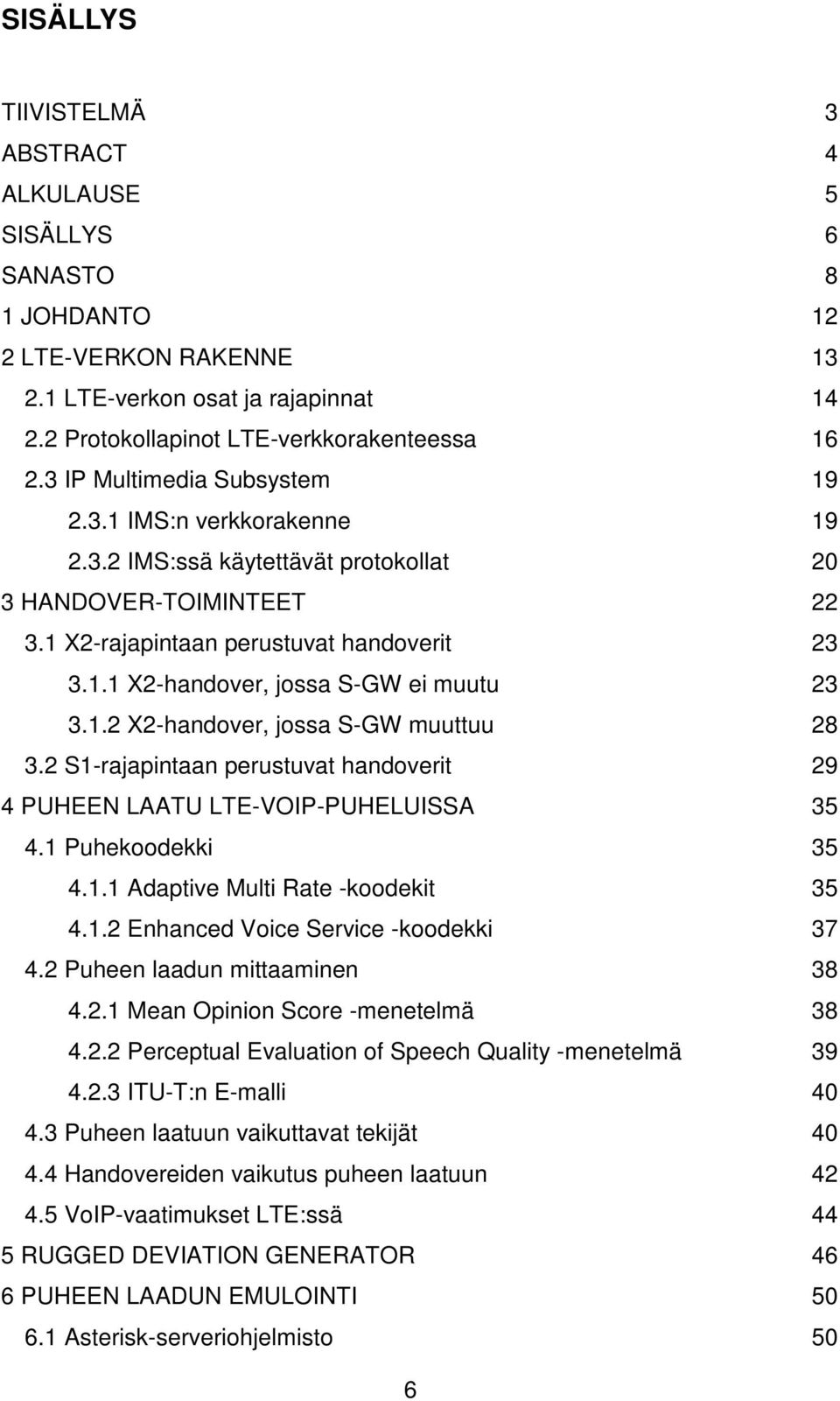 1.2 X2-handover, jossa S-GW muuttuu 28 3.2 S1-rajapintaan perustuvat handoverit 29 4 PUHEEN LAATU LTE-VOIP-PUHELUISSA 35 4.1 Puhekoodekki 35 4.1.1 Adaptive Multi Rate -koodekit 35 4.1.2 Enhanced Voice Service -koodekki 37 4.