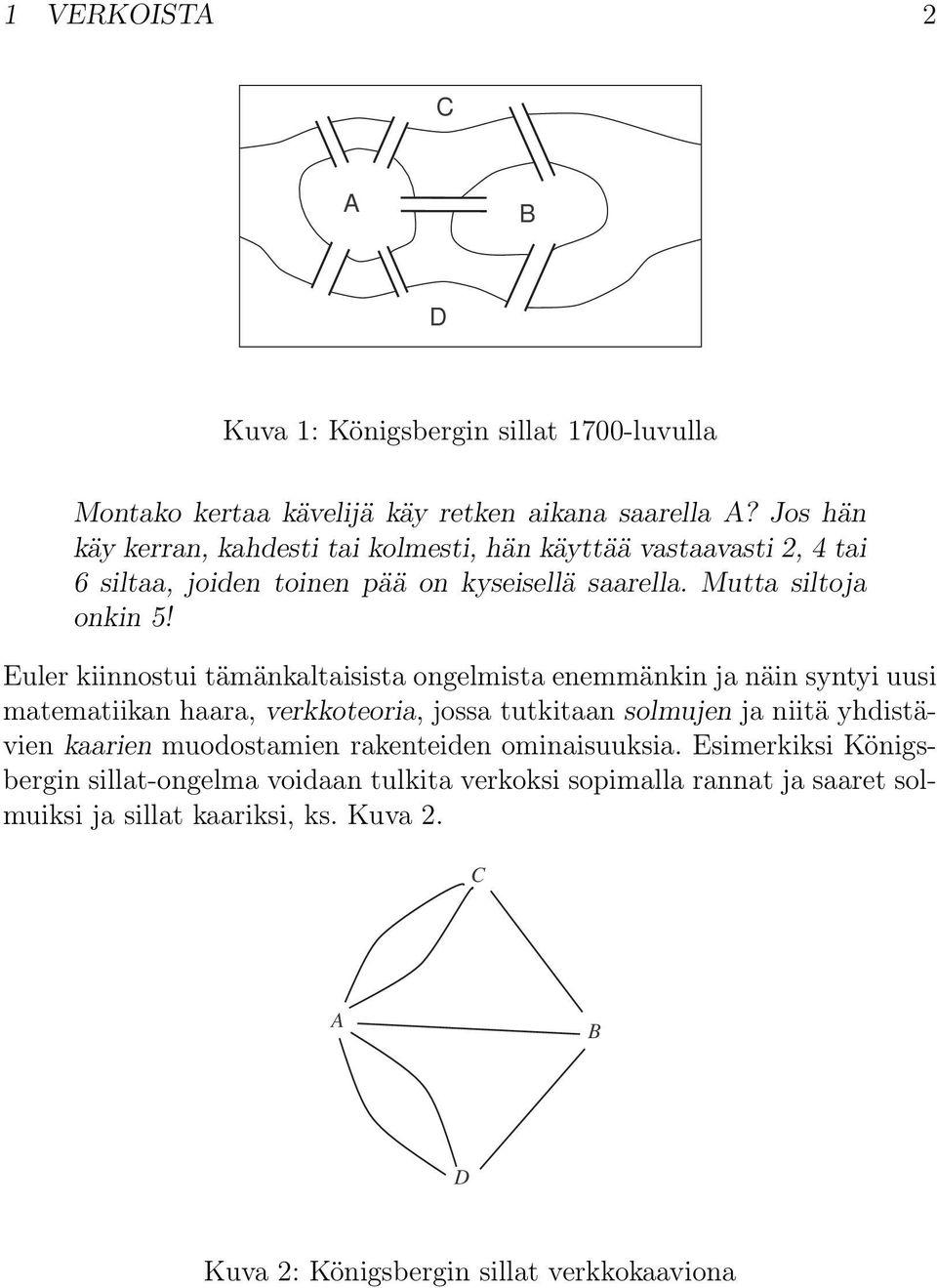 Euler kiinnostui tämänkaltaisista ongelmista enemmänkin ja näin syntyi uusi matematiikan haara, verkkoteoria, jossa tutkitaan solmujen ja niitä yhdistävien kaarien
