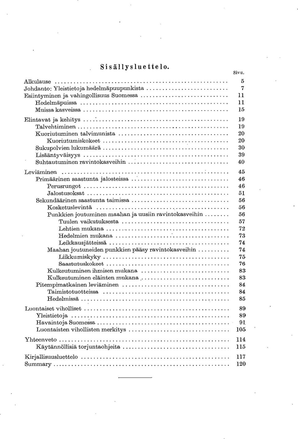 Kuoriutumiskokeet 20 Sukupolvien lukumäärä 30 Lisääntyväisyys 39 Suhtautuminen ravintokasveihin 40 Leviäminen 45 Primäärinen saastunta jalosteissa 46 Perusrungot 46 Jalostusoksat 5 Sekundäärinen