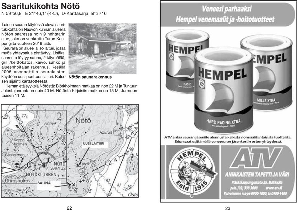 Lisäksi saaresta löytyy sauna, 2 käymälää, grilli/keittokatos, kaivo, sähkö ja alueenhoitajan rakennus. Kesällä 2005 asennetttiin seuralaisten käyttöön uusi ponttoonilaituri.