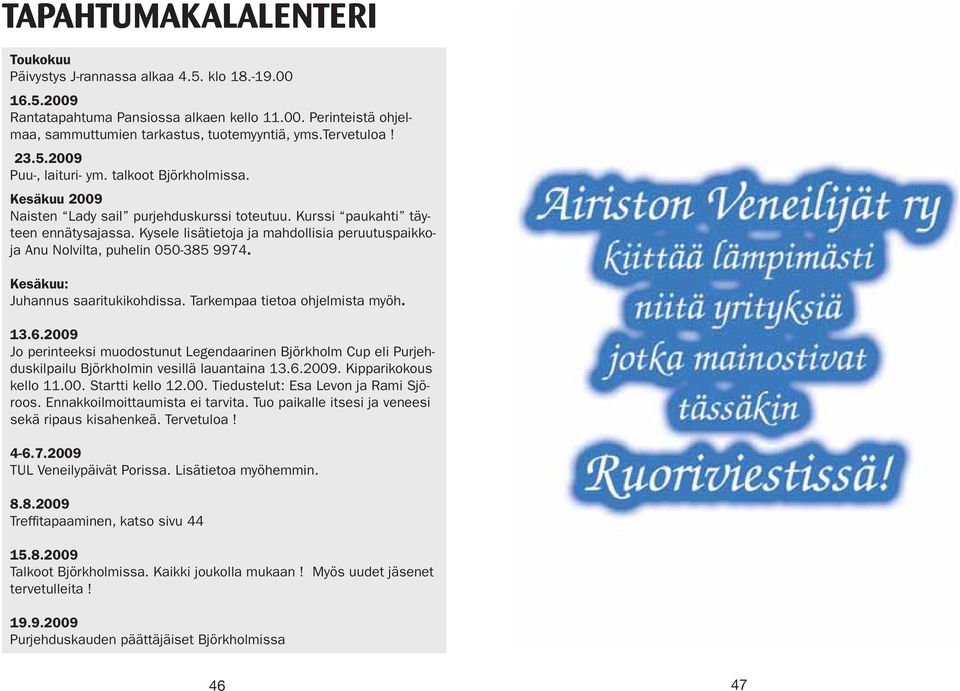 Kysele lisätietoja ja mahdollisia peruutuspaikkoja Anu Nolvilta, puhelin 050-385 9974. Kesäkuu: Juhannus saaritukikohdissa. Tarkempaa tietoa ohjelmista myöh. 13.6.