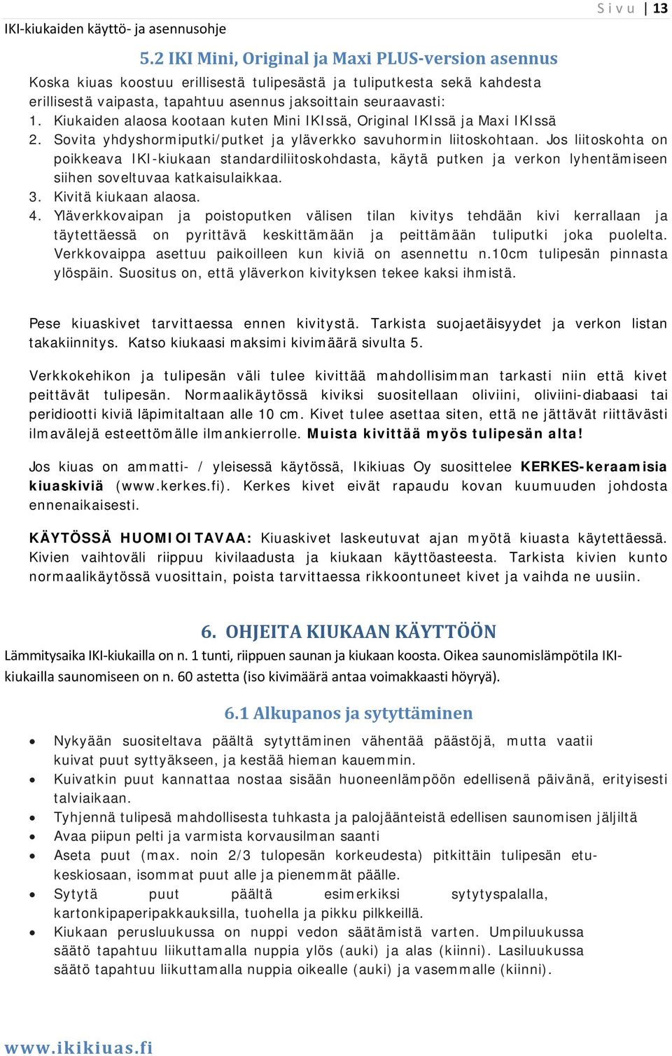 Jos liitoskohta on poikkeava IKI-kiukaan standardiliitoskohdasta, käytä putken ja verkon lyhentämiseen siihen soveltuvaa katkaisulaikkaa. 3. Kivitä kiukaan alaosa. 4.