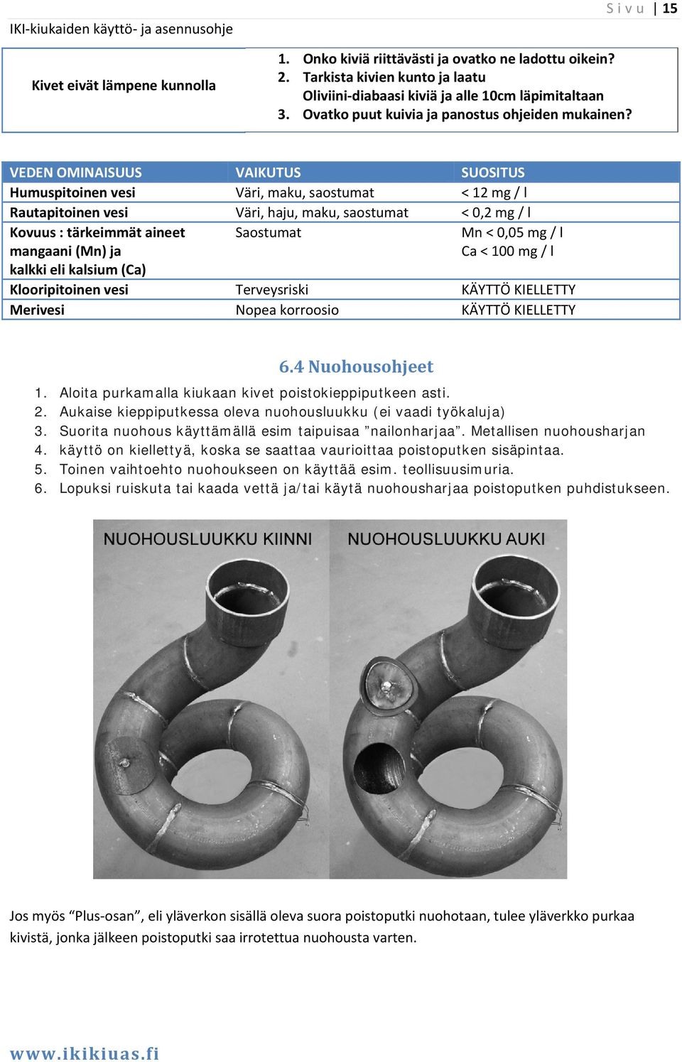 Sivu 15 VEDEN OMINAISUUS VAIKUTUS SUOSITUS Humuspitoinen vesi Väri, maku, saostumat < 12 mg / l Rautapitoinen vesi Väri, haju, maku, saostumat < 0,2 mg / l Kovuus : tärkeimmät aineet mangaani (Mn) ja