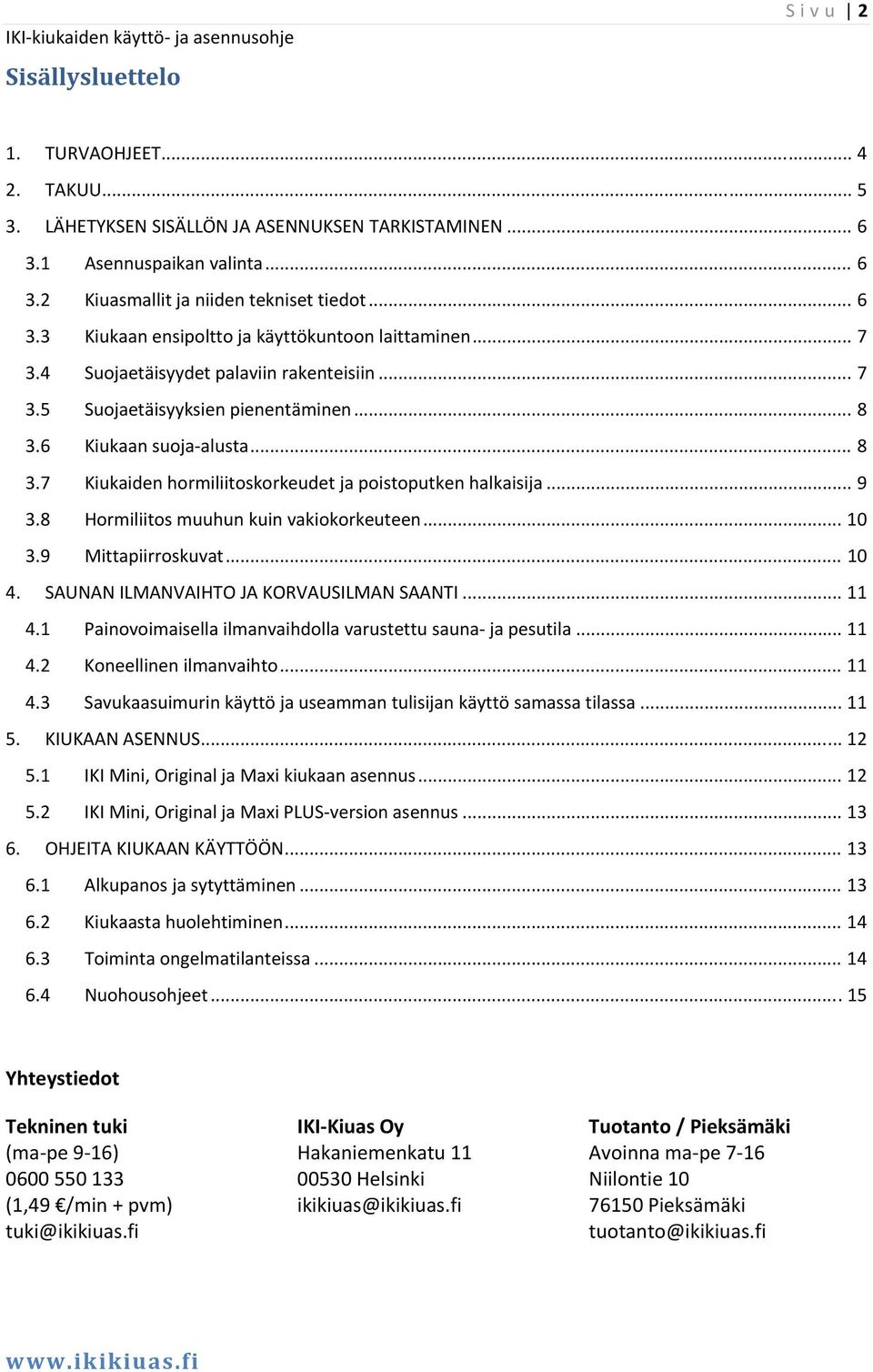 8 Hormiliitos muuhun kuin vakiokorkeuteen... 10 3.9 Mittapiirroskuvat... 10 4. SAUNAN ILMANVAIHTO JA KORVAUSILMAN SAANTI... 11 4.1 Painovoimaisella ilmanvaihdolla varustettu sauna ja pesutila... 11 4.2 Koneellinen ilmanvaihto.