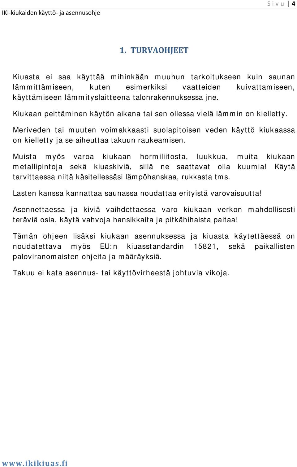 Kiukaan peittäminen käytön aikana tai sen ollessa vielä lämmin on kielletty. Meriveden tai muuten voimakkaasti suolapitoisen veden käyttö kiukaassa on kielletty ja se aiheuttaa takuun raukeamisen.