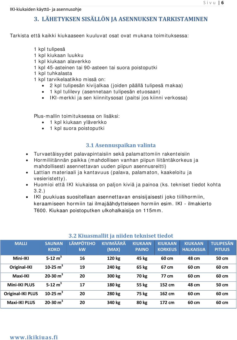 etuosaan) IKI-merkki ja sen kiinnitysosat (paitsi jos kiinni verkossa) Plus-mallin toimituksessa on lisäksi: 1 kpl kiukaan yläverkko 1 kpl suora poistoputki 3.