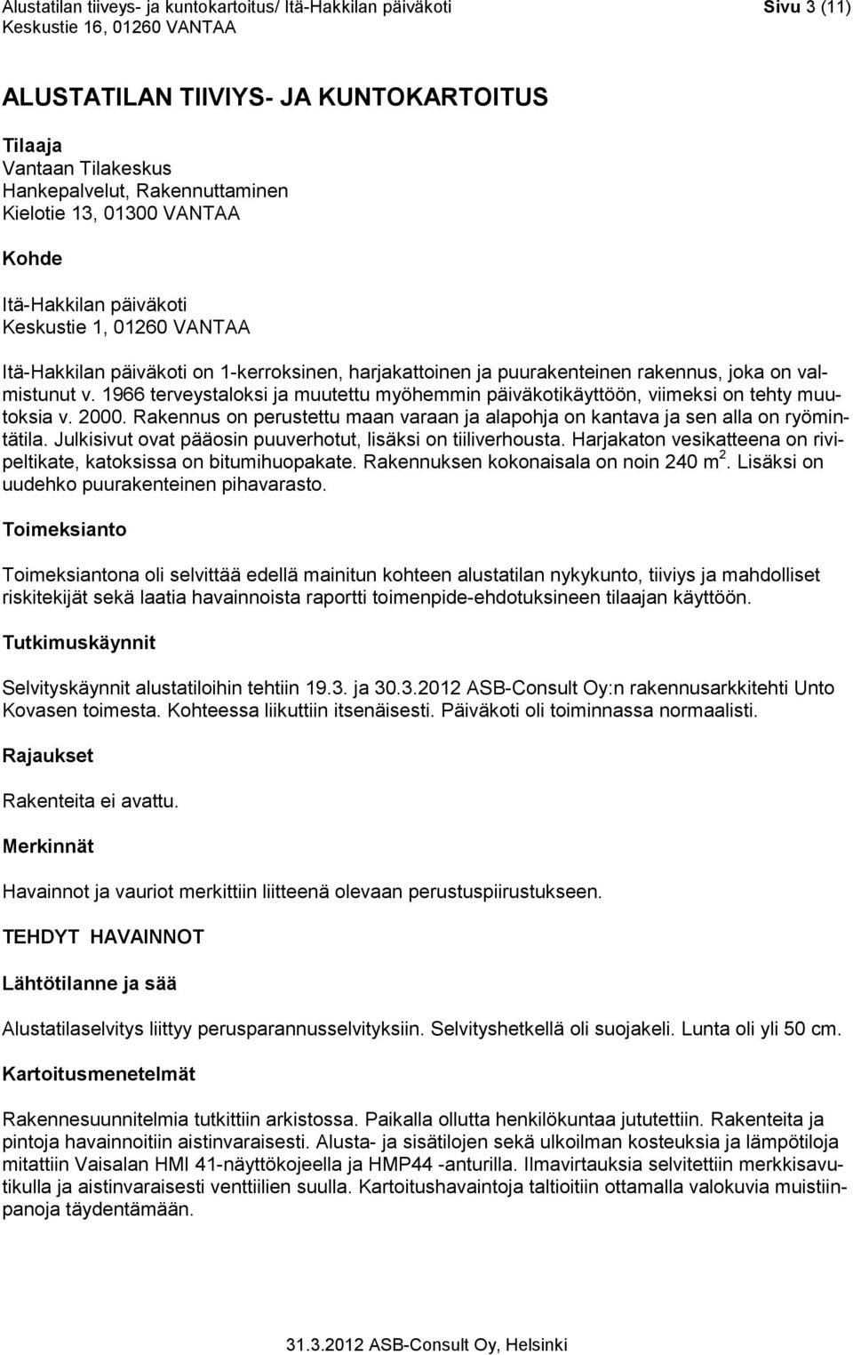 1966 terveystaloksi ja muutettu myöhemmin päiväkotikäyttöön, viimeksi on tehty muutoksia v. 2000. Rakennus on perustettu maan varaan ja alapohja on kantava ja sen alla on ryömintätila.