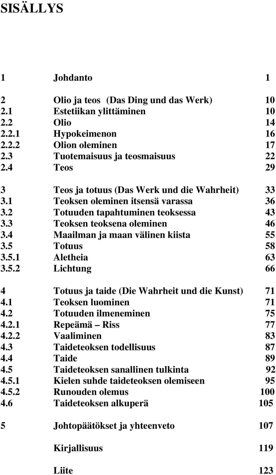 4 Maailman ja maan välinen kiista 55 3.5 Totuus 58 3.5.1 Aletheia 63 3.5.2 Lichtung 66 4 Totuus ja taide (Die Wahrheit und die Kunst) 71 4.1 Teoksen luominen 71 4.2 Totuuden ilmeneminen 75 4.2.1 Repeämä Riss 77 4.