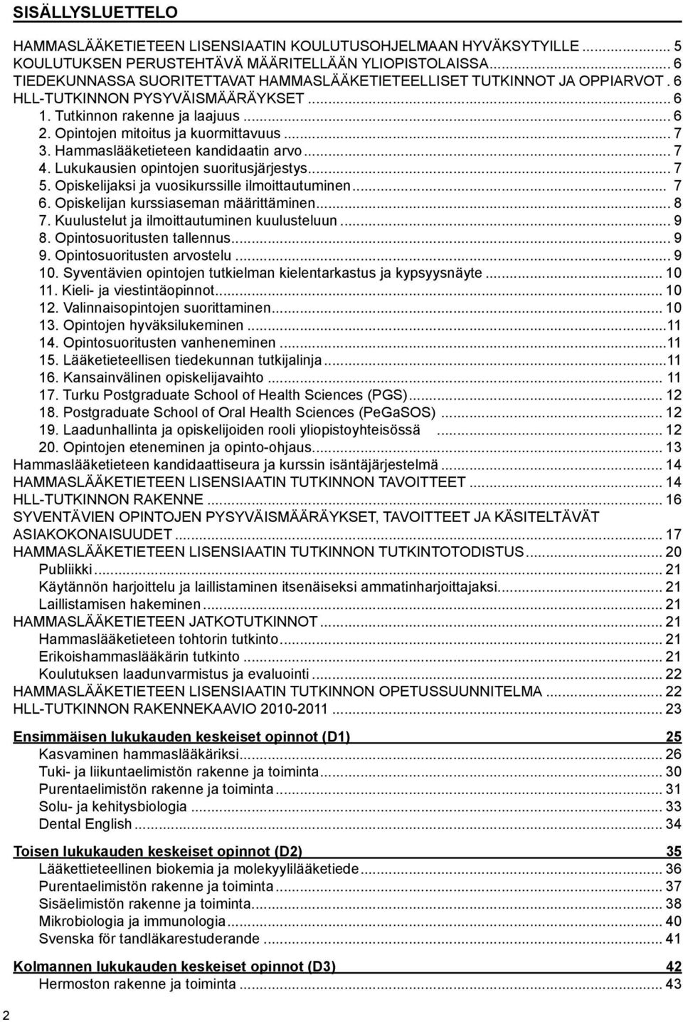 .. 7 3. Hammaslääketieteen kandidaatin arvo... 7 4. Lukukausien opintojen suoritusjärjestys... 7 5. Opiskelijaksi ja vuosikurssille ilmoittautuminen... 7 6. Opiskelijan kurssiaseman määrittäminen.