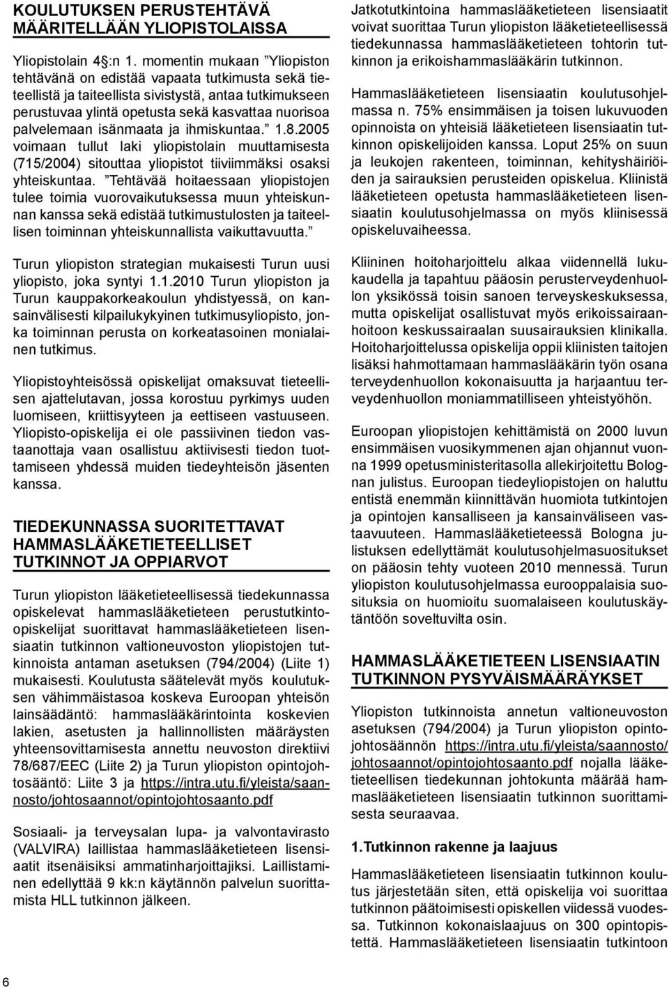 isänmaata ja ihmiskuntaa. 1.8.2005 voimaan tullut laki yliopistolain muuttamisesta (715/2004) sitouttaa yliopistot tiiviimmäksi osaksi yhteiskuntaa.