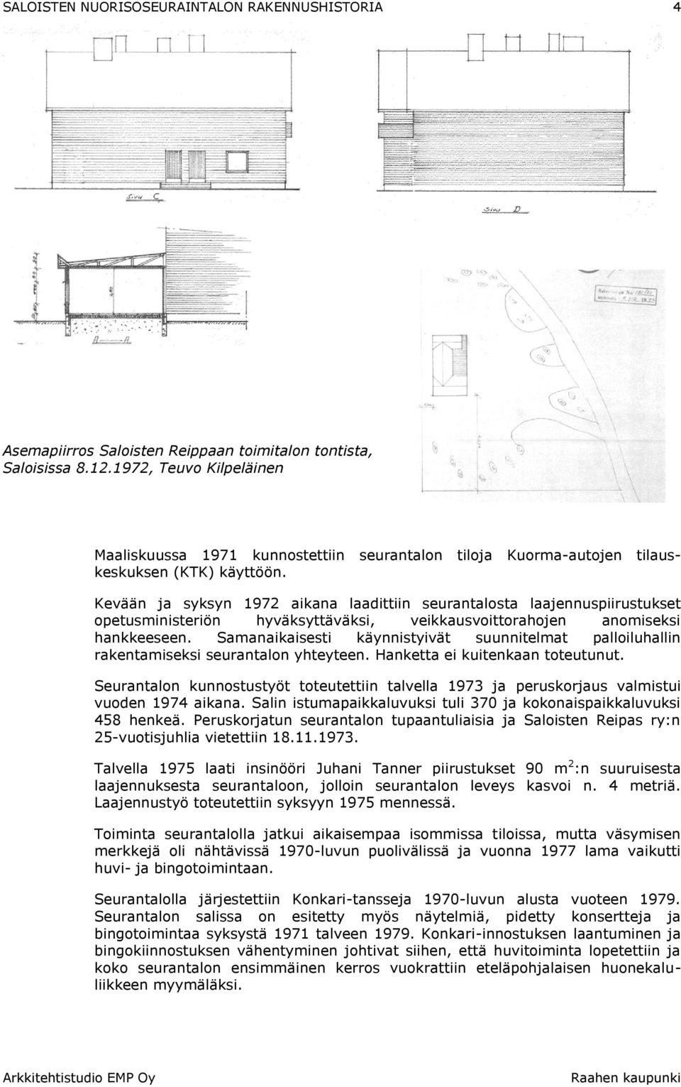 Kevään ja syksyn 1972 aikana laadittiin seurantalosta laajennuspiirustukset opetusministeriön hyväksyttäväksi, veikkausvoittorahojen anomiseksi hankkeeseen.