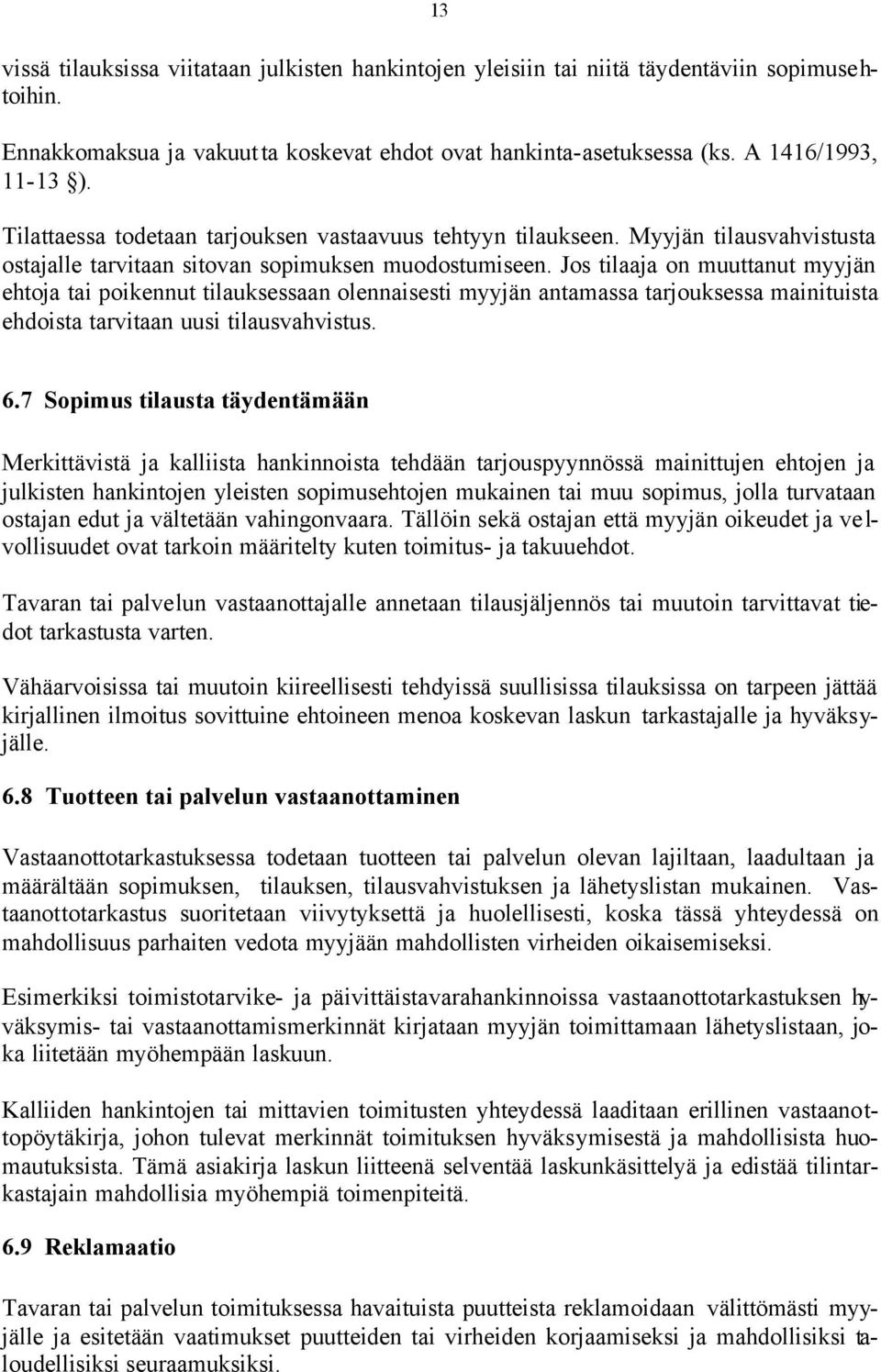 Jos tilaaja on muuttanut myyjän ehtoja tai poikennut tilauksessaan olennaisesti myyjän antamassa tarjouksessa mainituista ehdoista tarvitaan uusi tilausvahvistus. 6.