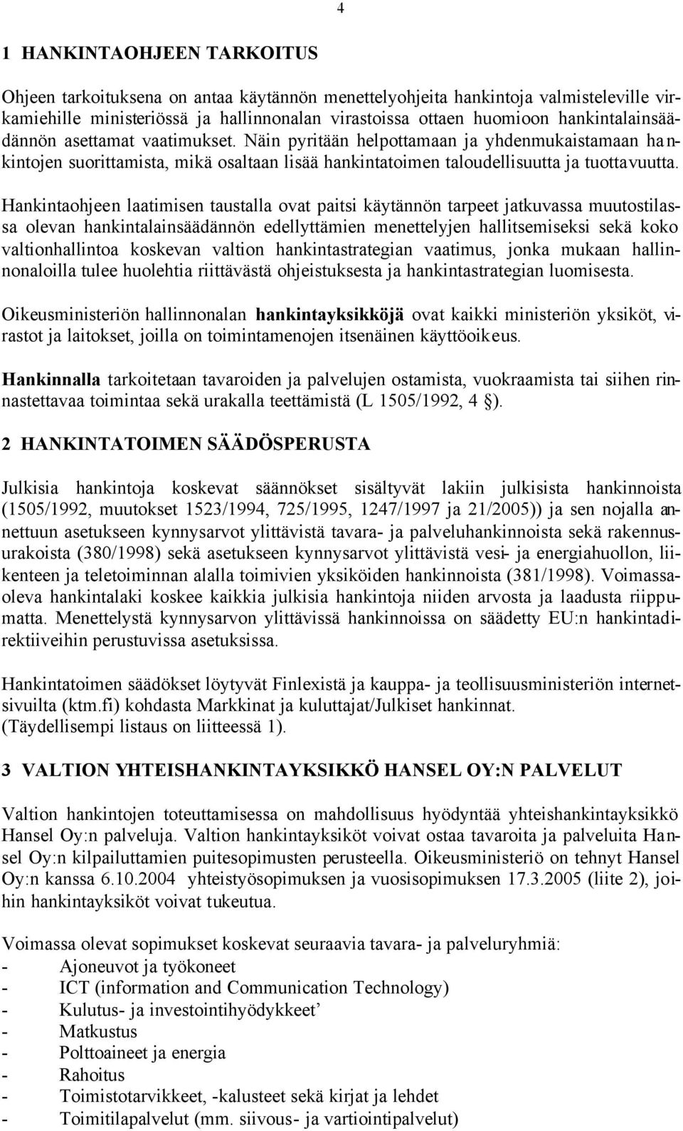 Hankintaohjeen laatimisen taustalla ovat paitsi käytännön tarpeet jatkuvassa muutostilassa olevan hankintalainsäädännön edellyttämien menettelyjen hallitsemiseksi sekä koko valtionhallintoa koskevan