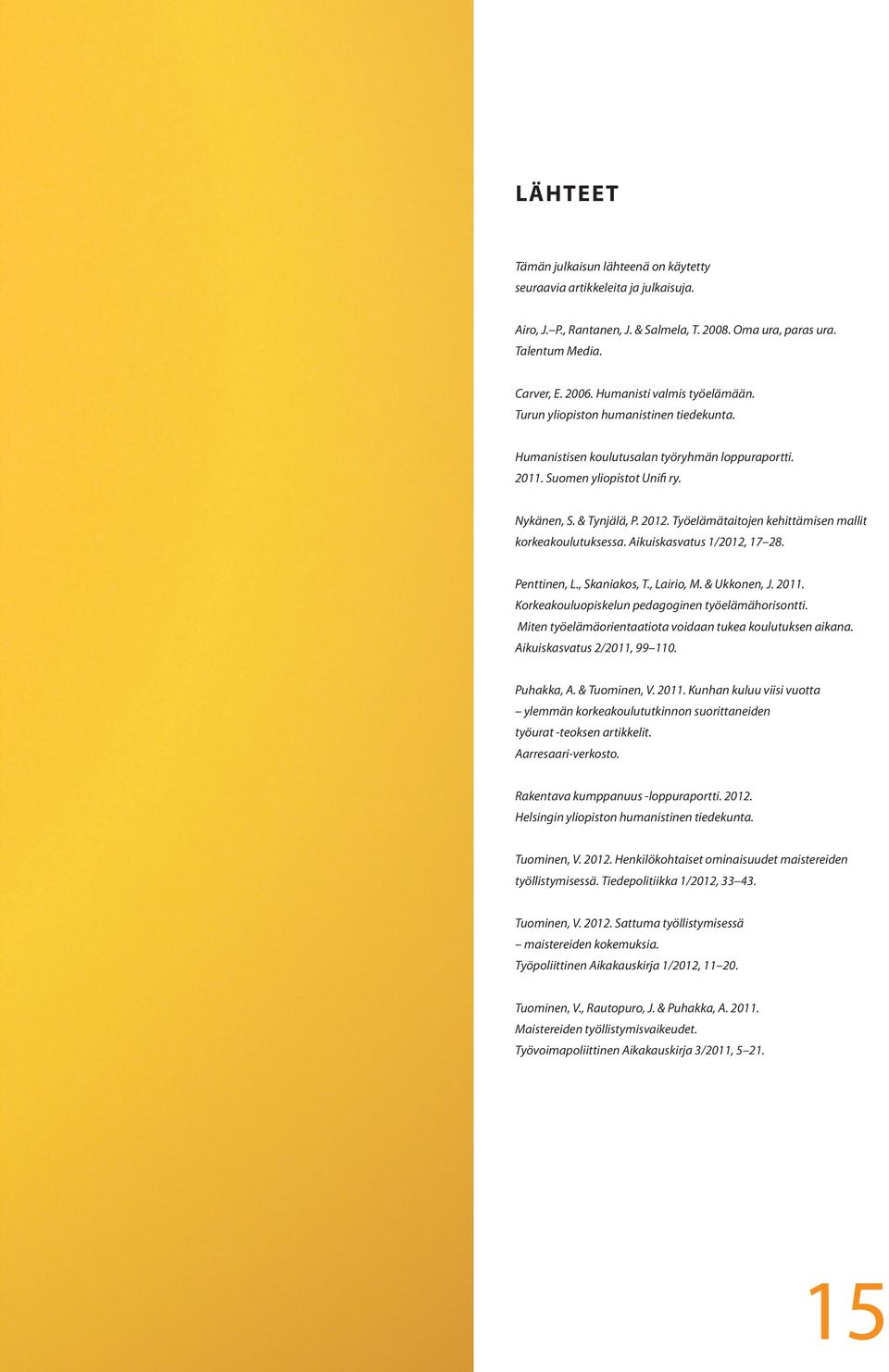 Työelämätaitojen kehittämisen mallit korkeakoulutuksessa. Aikuiskasvatus 1/2012, 17 28. Penttinen, L., Skaniakos, T., Lairio, M. & Ukkonen, J. 2011.