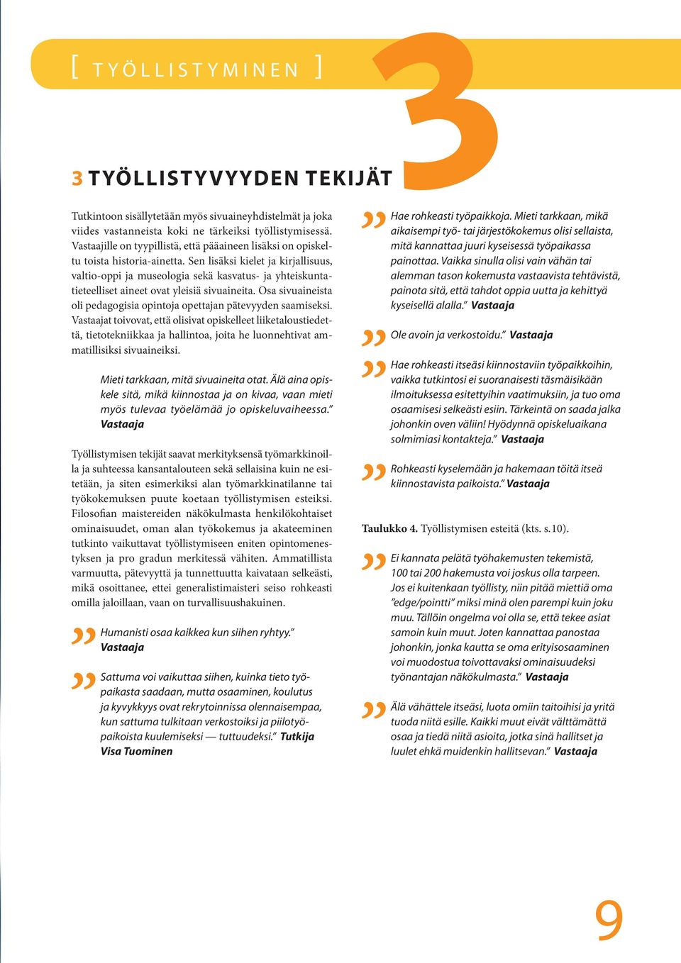 Sen lisäksi kielet ja kirjallisuus, valtio-oppi ja museologia sekä kasvatus- ja yhteiskuntatieteelliset aineet ovat yleisiä sivuaineita.