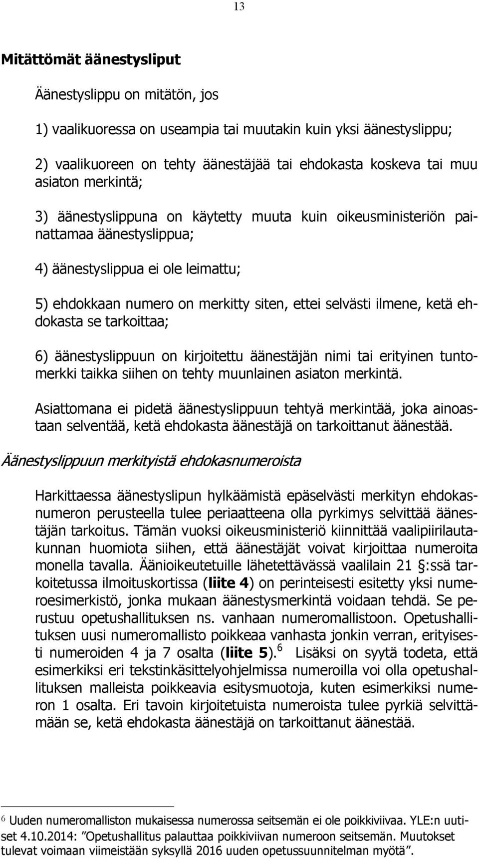 ehdokasta se tarkoittaa; 6) äänestyslippuun on kirjoitettu äänestäjän nimi tai erityinen tuntomerkki taikka siihen on tehty muunlainen asiaton merkintä.