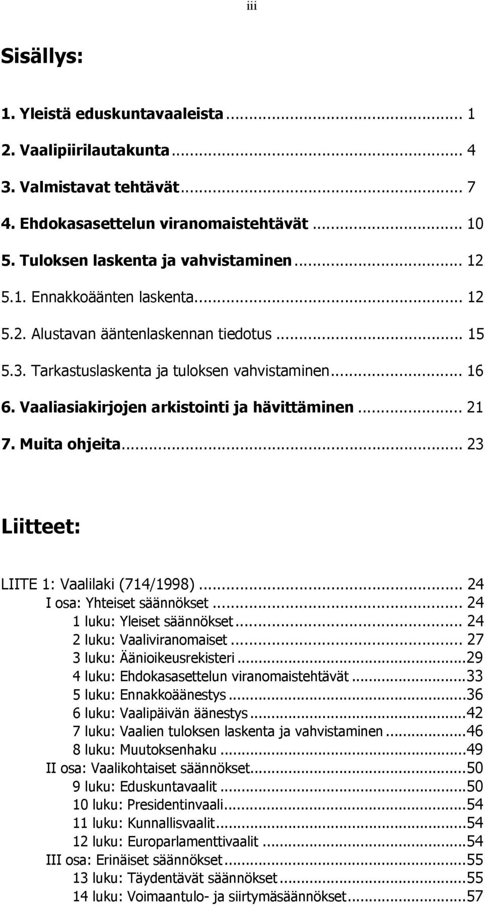 .. 23 Liitteet: LIITE 1: Vaalilaki (714/1998)... 24 I osa: Yhteiset säännökset... 24 1 luku: Yleiset säännökset... 24 2 luku: Vaaliviranomaiset... 27 3 luku: Äänioikeusrekisteri.