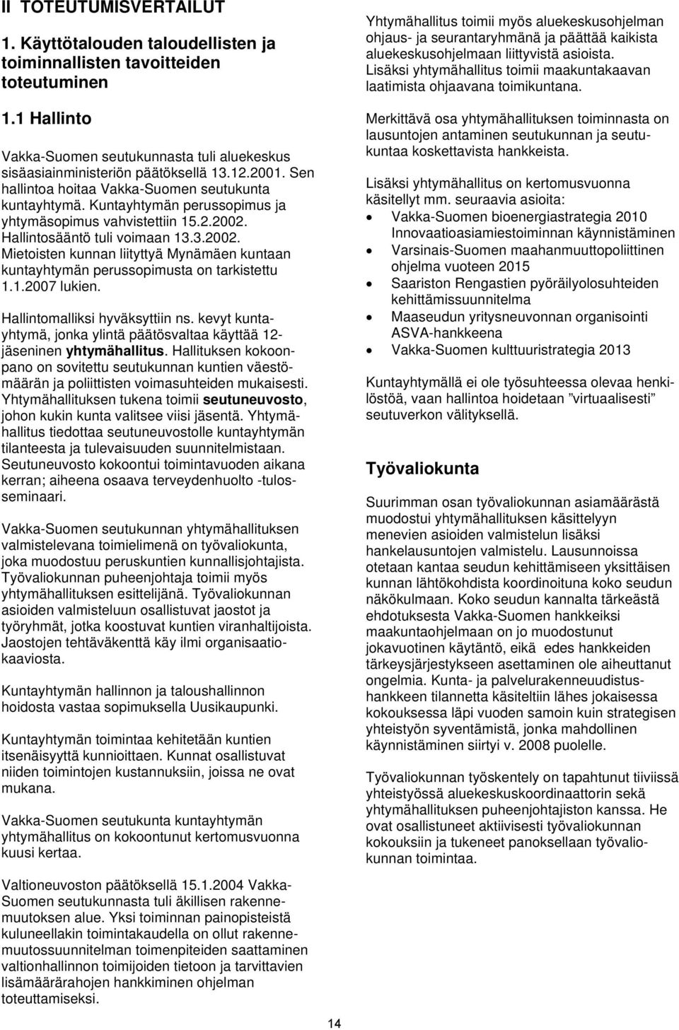 Hallintosääntö tuli voimaan 13.3.2002. Mietoisten kunnan liityttyä Mynämäen kuntaan kuntayhtymän perussopimusta on tarkistettu 1.1.2007 lukien. Hallintomalliksi hyväksyttiin ns.