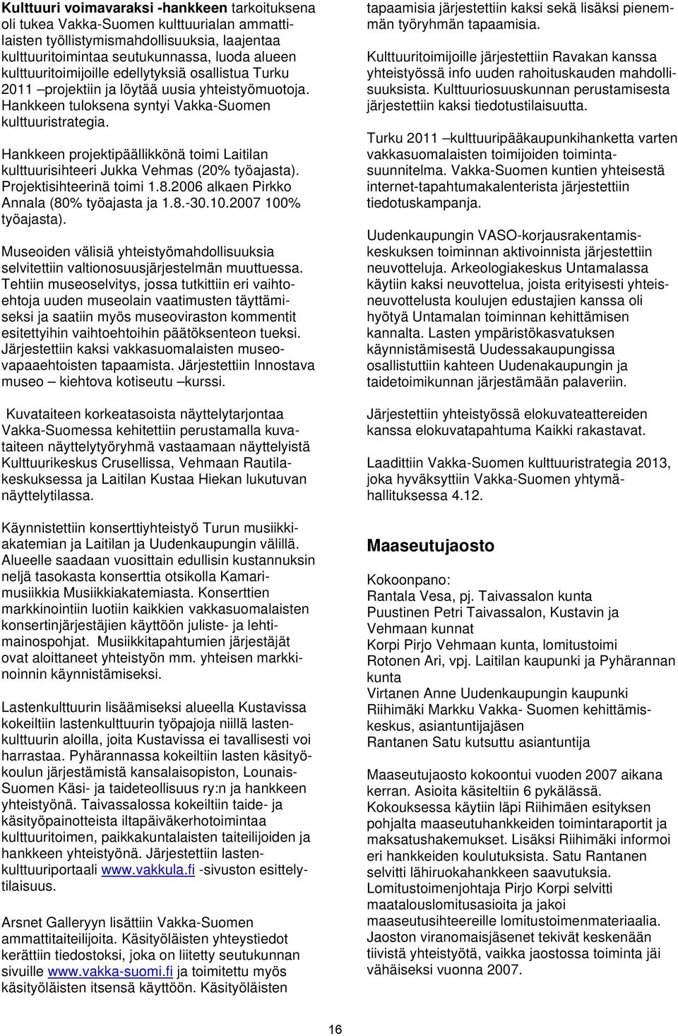 Hankkeen projektipäällikkönä toimi Laitilan kulttuurisihteeri Jukka Vehmas (20% työajasta). Projektisihteerinä toimi 1.8.2006 alkaen Pirkko Annala (80% työajasta ja 1.8.-30.10.2007 100% työajasta).