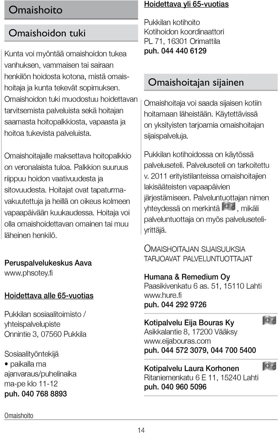 Omaishoitajalle maksettava hoitopalkkio on veronalaista tuloa. Palkkion suuruus riippuu hoidon vaativuudesta ja sitovuudesta.