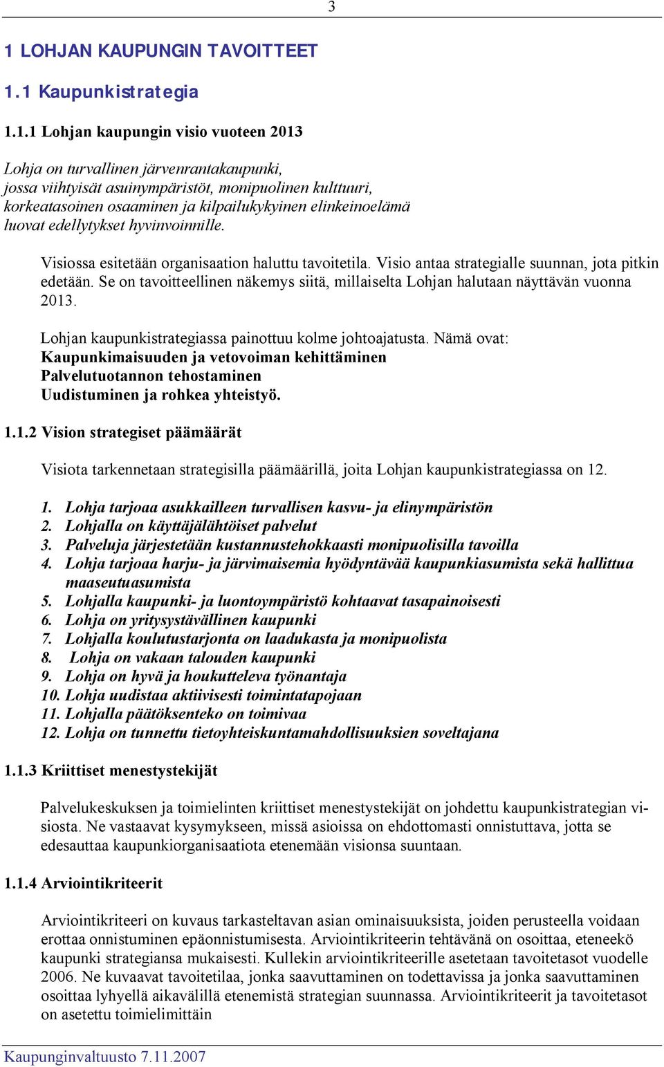 Visio antaa strategialle suunnan, jota pitkin edetään. Se on tavoitteellinen näkemys siitä, millaiselta Lohjan halutaan näyttävän vuonna 2013.