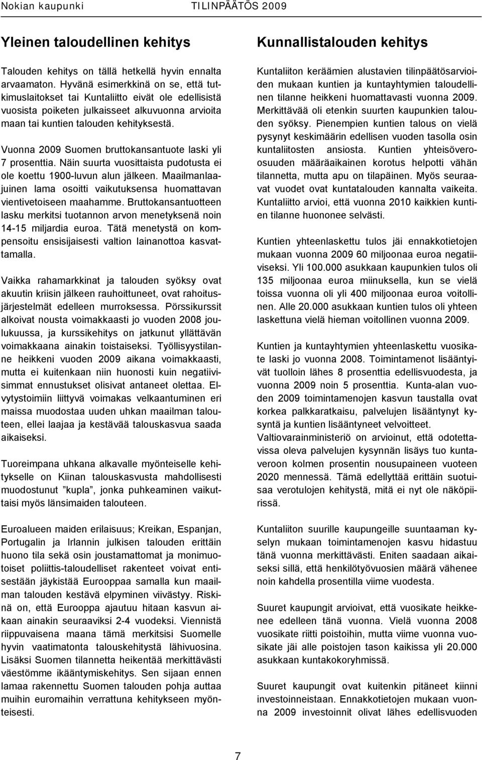 Vuonna 2009 Suomen bruttokansantuote laski yli 7 prosenttia. Näin suurta vuosittaista pudotusta ei ole koettu 1900-luvun alun jälkeen.